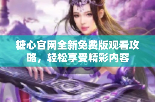 糖心官网全新免费版观看攻略，轻松享受精彩内容