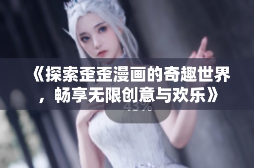 《探索歪歪漫画的奇趣世界，畅享无限创意与欢乐》