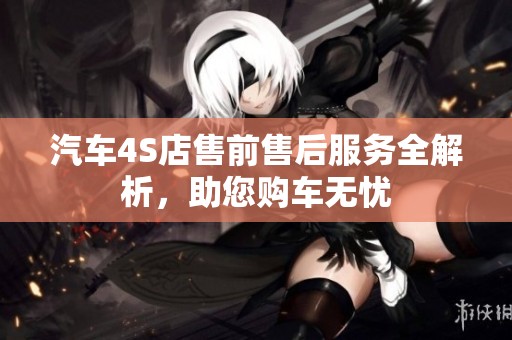 汽车4S店售前售后服务全解析，助您购车无忧