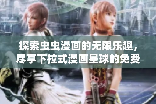 探索虫虫漫画的无限乐趣，尽享下拉式漫画星球的免费资源