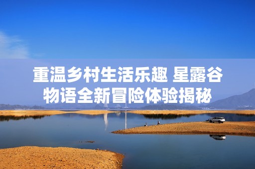 重温乡村生活乐趣 星露谷物语全新冒险体验揭秘