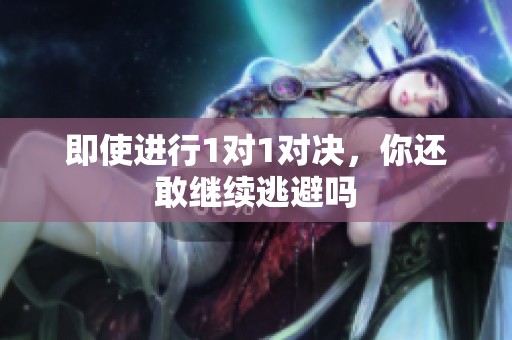 即使进行1对1对决，你还敢继续逃避吗