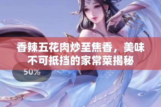 香辣五花肉炒至焦香，美味不可抵挡的家常菜揭秘