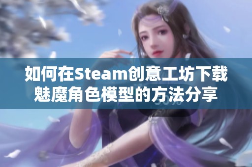 如何在Steam创意工坊下载魅魔角色模型的方法分享
