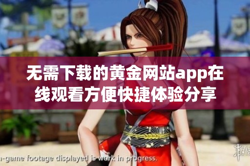 无需下载的黄金网站app在线观看方便快捷体验分享