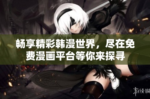 畅享精彩韩漫世界，尽在免费漫画平台等你来探寻