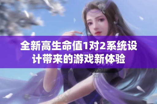全新高生命值1对2系统设计带来的游戏新体验