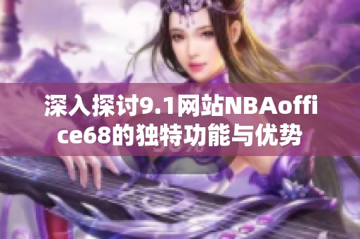 深入探讨9.1网站NBAoffice68的独特功能与优势
