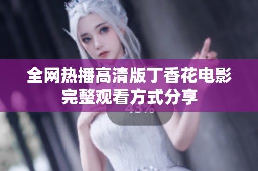 全网热播高清版丁香花电影完整观看方式分享