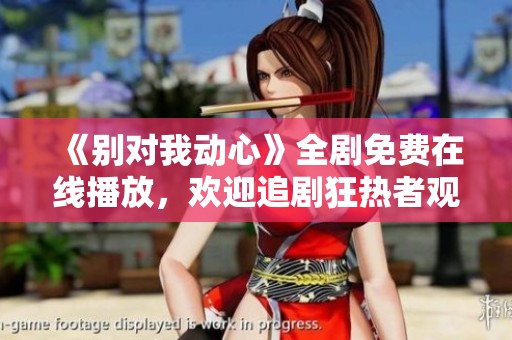 《别对我动心》全剧免费在线播放，欢迎追剧狂热者观看