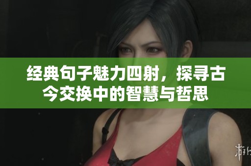经典句子魅力四射，探寻古今交换中的智慧与哲思