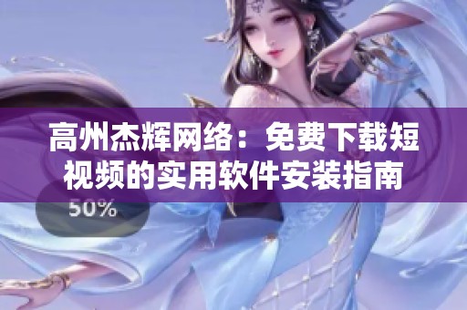 高州杰辉网络：免费下载短视频的实用软件安装指南
