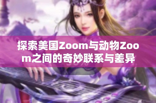 探索美国Zoom与动物Zoom之间的奇妙联系与差异