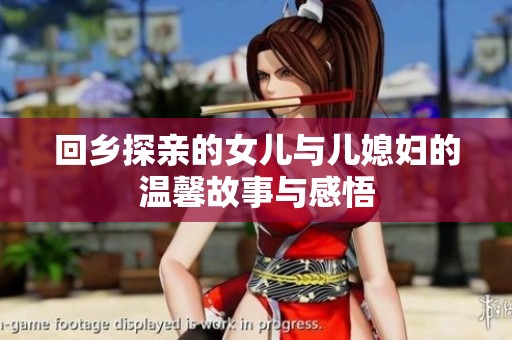 回乡探亲的女儿与儿媳妇的温馨故事与感悟