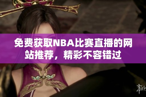 免费获取NBA比赛直播的网站推荐，精彩不容错过