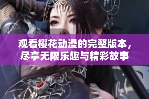 观看樱花动漫的完整版本，尽享无限乐趣与精彩故事