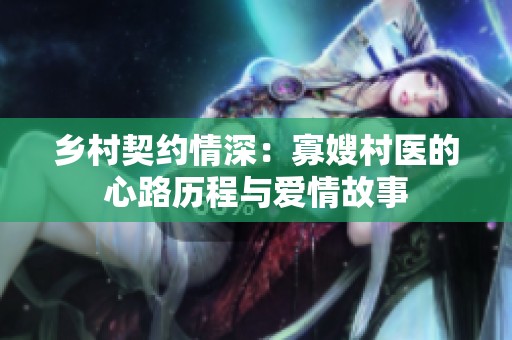 乡村契约情深：寡嫂村医的心路历程与爱情故事
