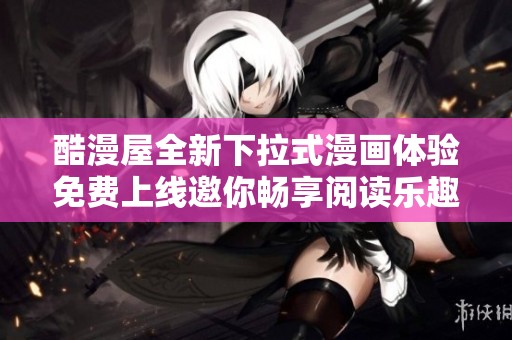 酷漫屋全新下拉式漫画体验免费上线邀你畅享阅读乐趣