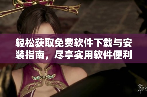 轻松获取免费软件下载与安装指南，尽享实用软件便利