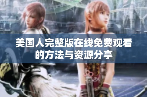 美国人完整版在线免费观看的方法与资源分享