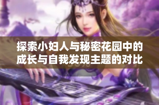 探索小妇人与秘密花园中的成长与自我发现主题的对比分析