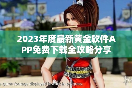 2023年度最新黄金软件APP免费下载全攻略分享