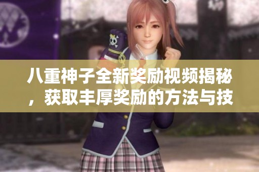 八重神子全新奖励视频揭秘，获取丰厚奖励的方法与技巧分享