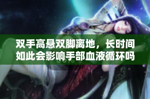 双手高悬双脚离地，长时间如此会影响手部血液循环吗