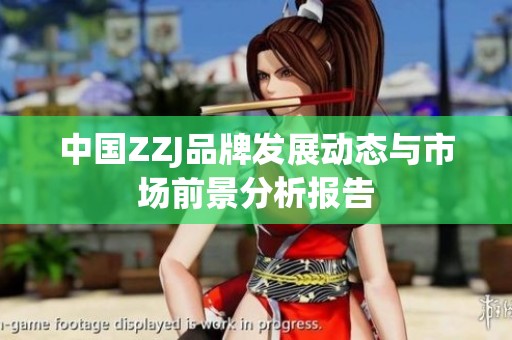 中国ZZJ品牌发展动态与市场前景分析报告