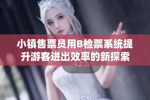 小镇售票员用B检票系统提升游客进出效率的新探索