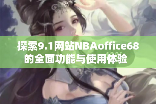 探索9.1网站NBAoffice68的全面功能与使用体验  