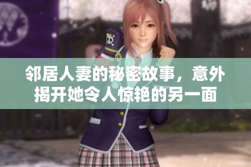邻居人妻的秘密故事，意外揭开她令人惊艳的另一面