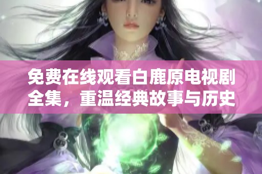 免费在线观看白鹿原电视剧全集，重温经典故事与历史情感