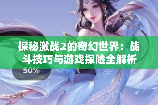 探秘激战2的奇幻世界：战斗技巧与游戏探险全解析
