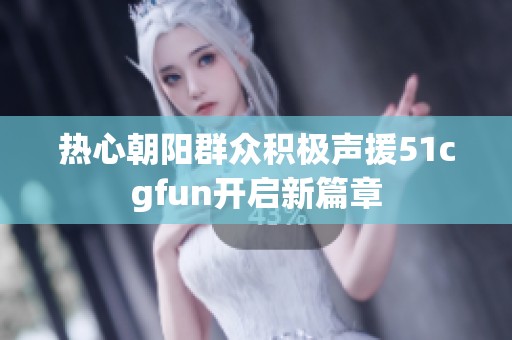热心朝阳群众积极声援51cgfun开启新篇章