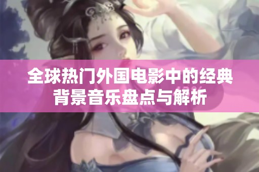 全球热门外国电影中的经典背景音乐盘点与解析