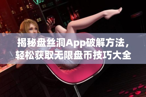 揭秘盘丝洞App破解方法，轻松获取无限盘币技巧大全