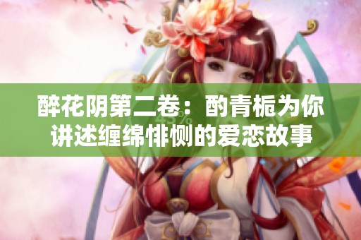 醉花阴第二卷：酌青栀为你讲述缠绵悱恻的爱恋故事