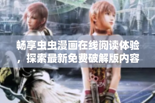 畅享虫虫漫画在线阅读体验，探索最新免费破解版内容方法