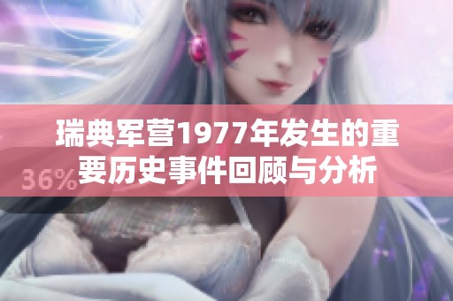 瑞典军营1977年发生的重要历史事件回顾与分析