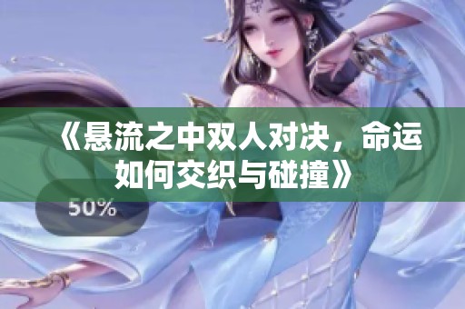 《悬流之中双人对决，命运如何交织与碰撞》
