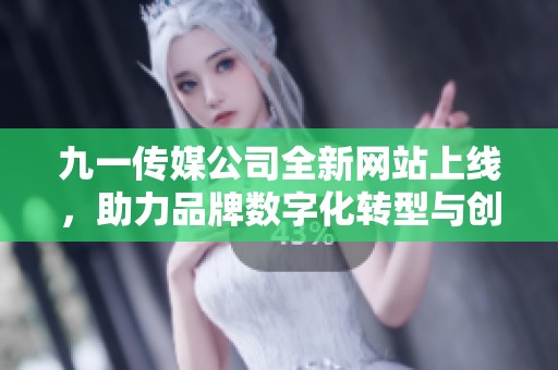 九一传媒公司全新网站上线，助力品牌数字化转型与创新发展
