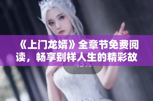 《上门龙婿》全章节免费阅读，畅享别样人生的精彩故事
