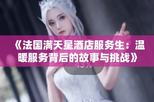 《法国满天星酒店服务生：温暖服务背后的故事与挑战》
