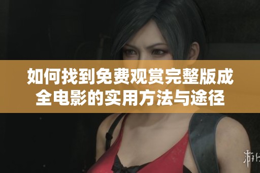 如何找到免费观赏完整版成全电影的实用方法与途径