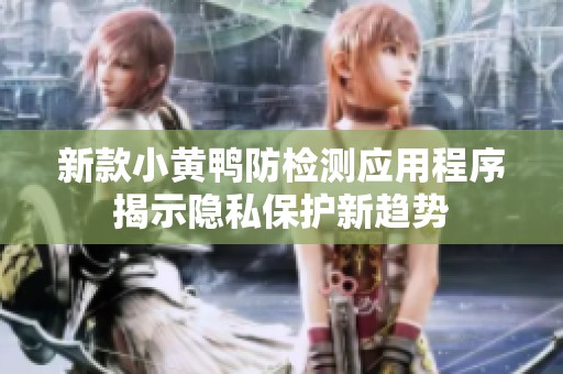 新款小黄鸭防检测应用程序揭示隐私保护新趋势