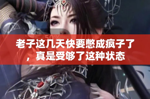 老子这几天快要憋成疯子了，真是受够了这种状态