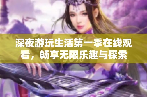 深夜游玩生活第一季在线观看，畅享无限乐趣与探索