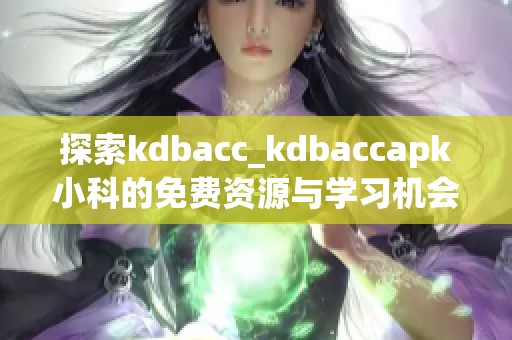 探索kdbacc_kdbaccapk小科的免费资源与学习机会