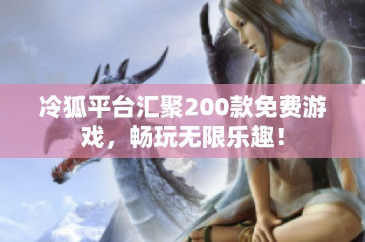 冷狐平台汇聚200款免费游戏，畅玩无限乐趣！
